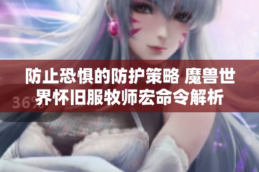 防止恐惧的防护策略 魔兽世界怀旧服牧师宏命令解析