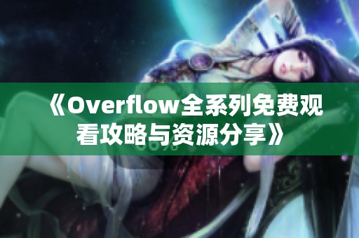 《Overflow全系列免费观看攻略与资源分享》