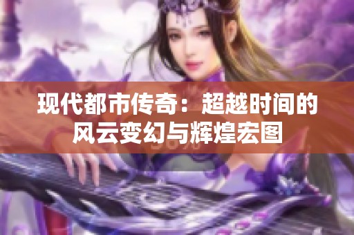 现代都市传奇：超越时间的风云变幻与辉煌宏图