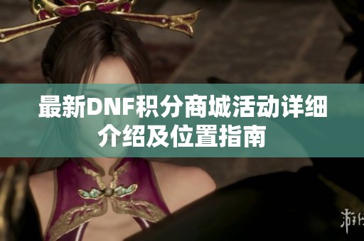 最新DNF积分商城活动详细介绍及位置指南