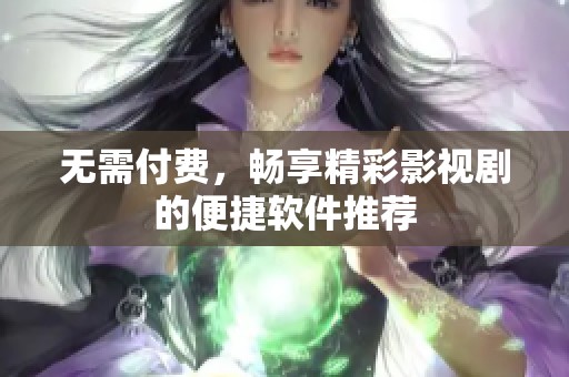 无需付费，畅享精彩影视剧的便捷软件推荐