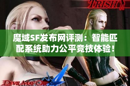 魔域SF发布网评测：智能匹配系统助力公平竞技体验！