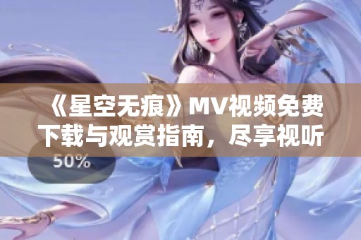 《星空无痕》MV视频免费下载与观赏指南，尽享视听盛宴