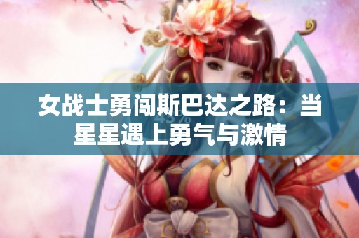 女战士勇闯斯巴达之路：当星星遇上勇气与激情