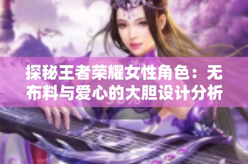 探秘王者荣耀女性角色：无布料与爱心的大胆设计分析