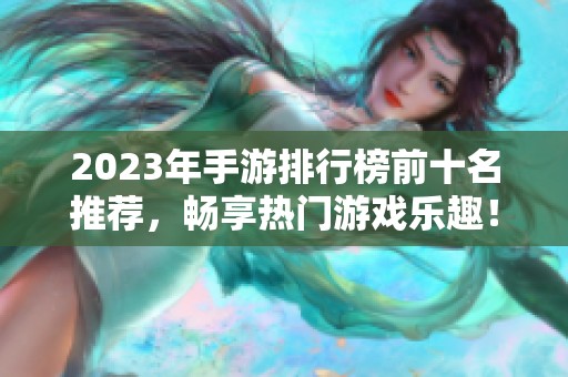 2023年手游排行榜前十名推荐，畅享热门游戏乐趣！