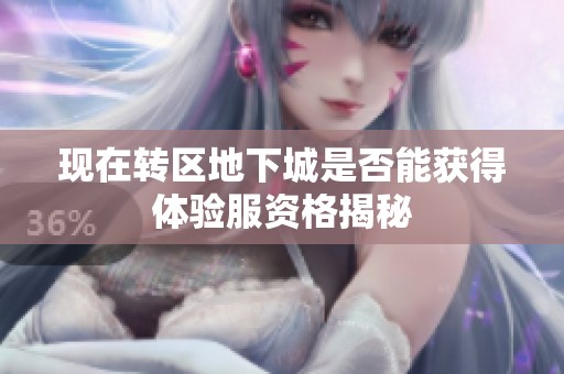 现在转区地下城是否能获得体验服资格揭秘