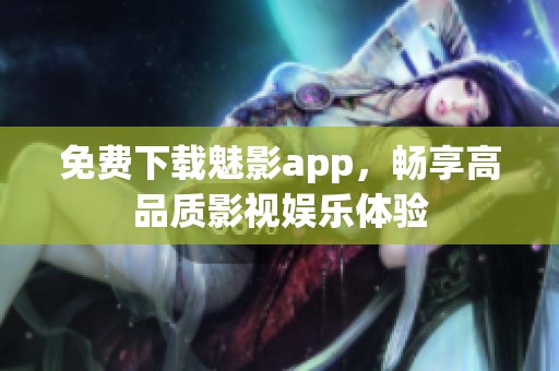 免费下载魅影app，畅享高品质影视娱乐体验