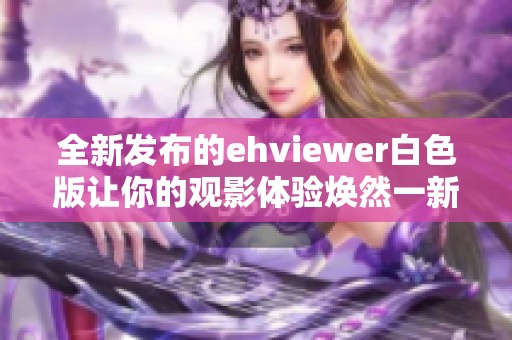 全新发布的ehviewer白色版让你的观影体验焕然一新