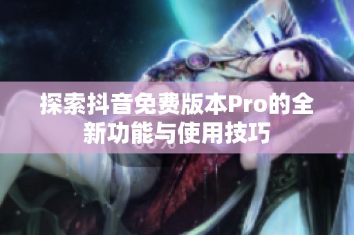 探索抖音免费版本Pro的全新功能与使用技巧