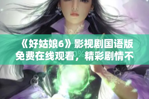 《好姑娘6》影视剧国语版免费在线观看，精彩剧情不容错过！