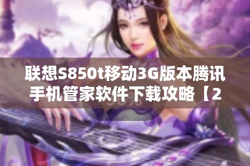 联想S850t移动3G版本腾讯手机管家软件下载攻略【2023】