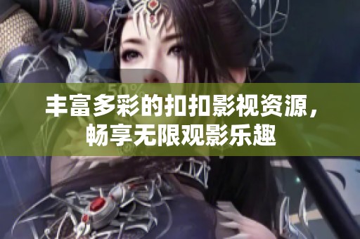 丰富多彩的扣扣影视资源，畅享无限观影乐趣