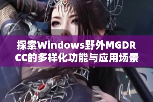 探索Windows野外MGDRCC的多样化功能与应用场景