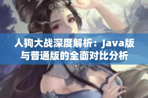 人狗大战深度解析：Java版与普通版的全面对比分析