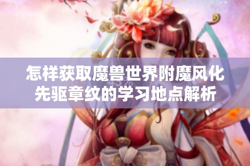 怎样获取魔兽世界附魔风化先驱章纹的学习地点解析