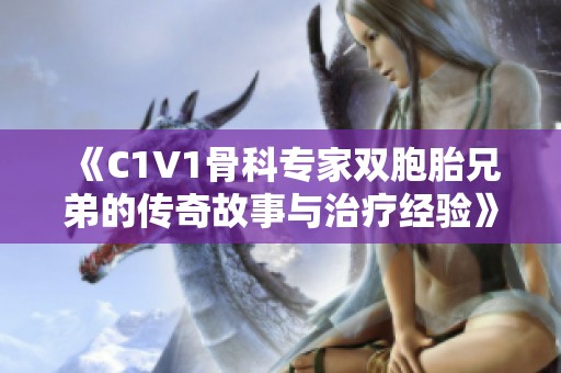 《C1V1骨科专家双胞胎兄弟的传奇故事与治疗经验》