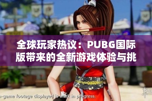 全球玩家热议：PUBG国际版带来的全新游戏体验与挑战