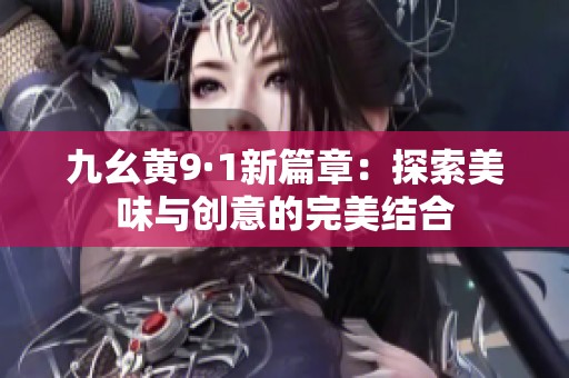 九幺黄9·1新篇章：探索美味与创意的完美结合