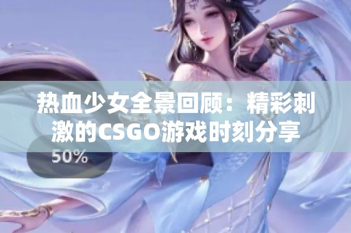 热血少女全景回顾：精彩刺激的CSGO游戏时刻分享