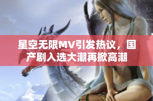 星空无限MV引发热议，国产剧入选大潮再掀高潮