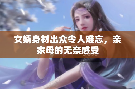 女婿身材出众令人难忘，亲家母的无奈感受