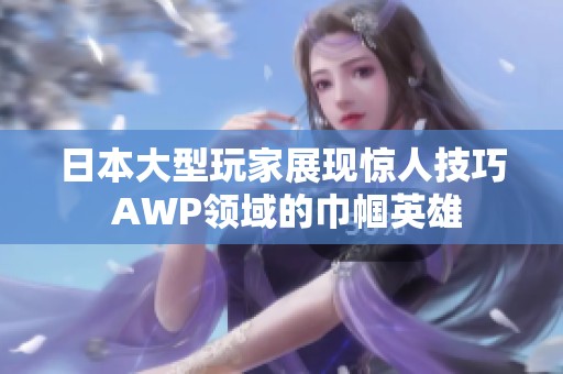 日本大型玩家展现惊人技巧 AWP领域的巾帼英雄