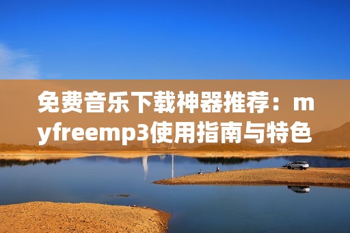 免费音乐下载神器推荐：myfreemp3使用指南与特色分析