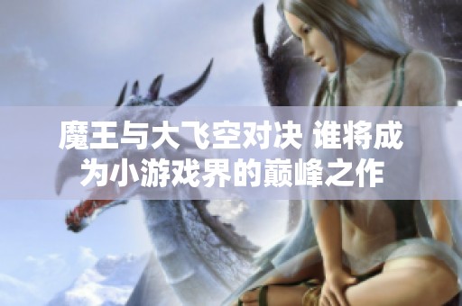 魔王与大飞空对决 谁将成为小游戏界的巅峰之作