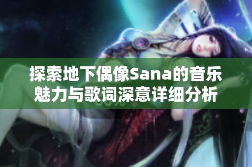 探索地下偶像Sana的音乐魅力与歌词深意详细分析