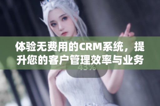 体验无费用的CRM系统，提升您的客户管理效率与业务增长