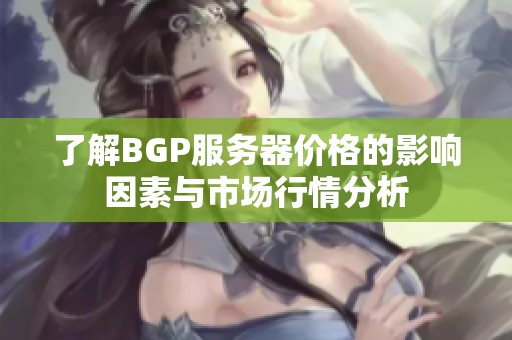 了解BGP服务器价格的影响因素与市场行情分析