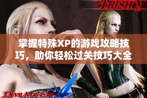 掌握特殊XP的游戏攻略技巧，助你轻松过关技巧大全