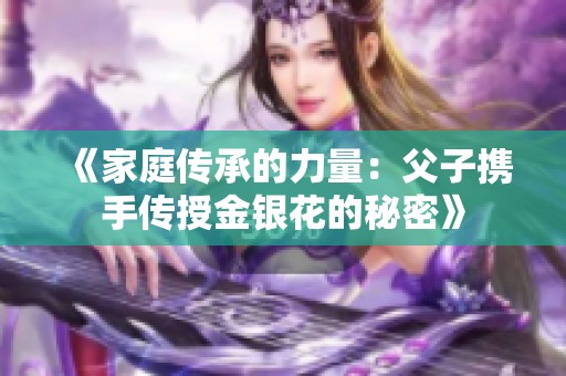 《家庭传承的力量：父子携手传授金银花的秘密》