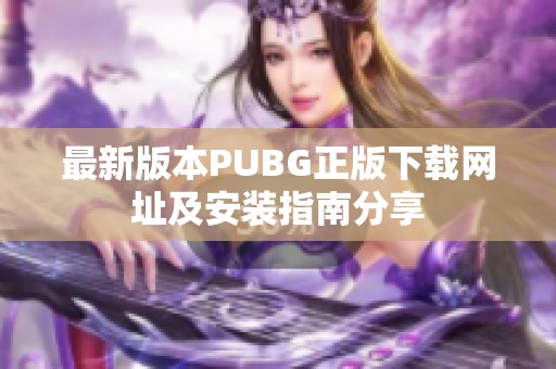 最新版本PUBG正版下载网址及安装指南分享