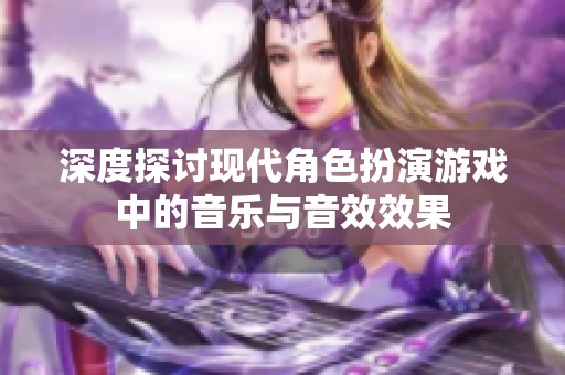 深度探讨现代角色扮演游戏中的音乐与音效效果