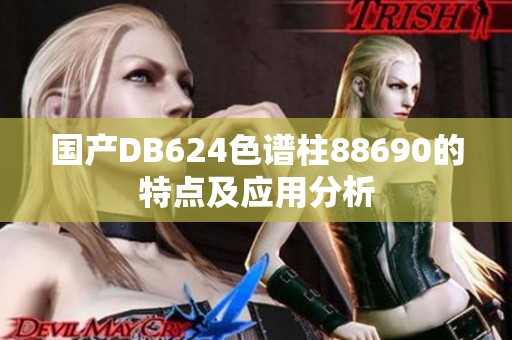 国产DB624色谱柱88690的特点及应用分析