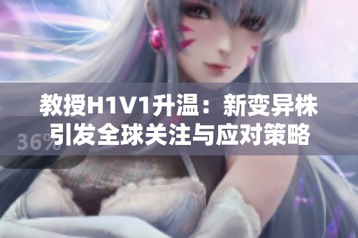 教授H1V1升温：新变异株引发全球关注与应对策略