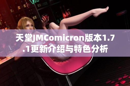 天堂JMComicron版本1.7.1更新介绍与特色分析