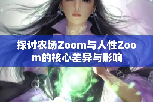 探讨农场Zoom与人性Zoom的核心差异与影响