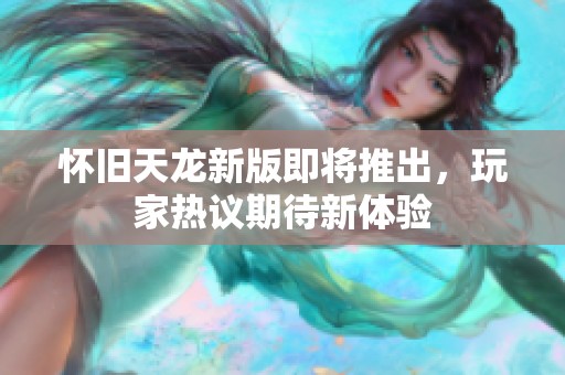 怀旧天龙新版即将推出，玩家热议期待新体验