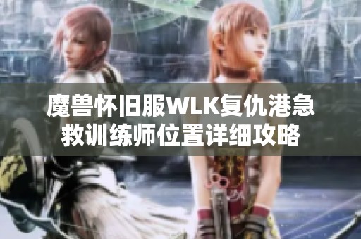 魔兽怀旧服WLK复仇港急救训练师位置详细攻略