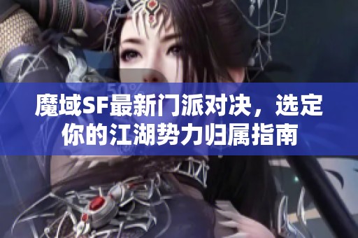 魔域SF最新门派对决，选定你的江湖势力归属指南