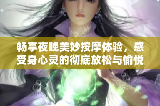 畅享夜晚美妙按摩体验，感受身心灵的彻底放松与愉悦