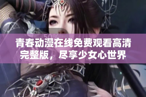 青春动漫在线免费观看高清完整版，尽享少女心世界