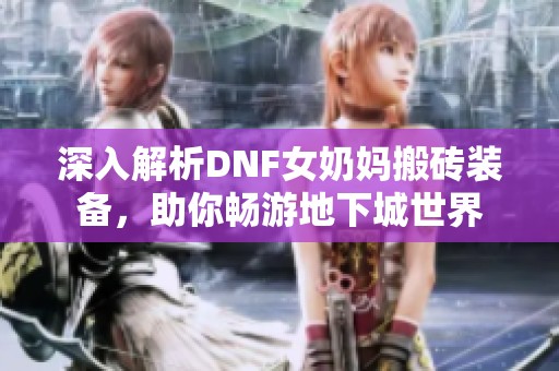 深入解析DNF女奶妈搬砖装备，助你畅游地下城世界