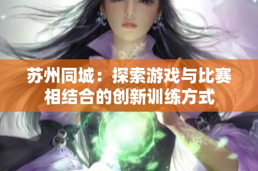 苏州同城：探索游戏与比赛相结合的创新训练方式