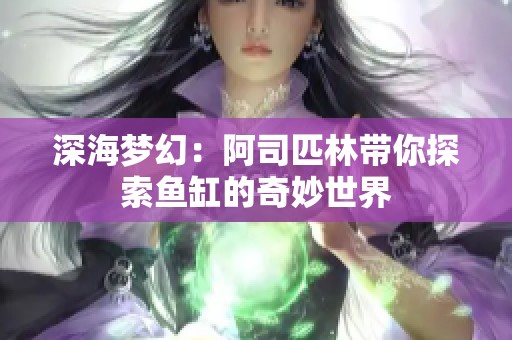 深海梦幻：阿司匹林带你探索鱼缸的奇妙世界