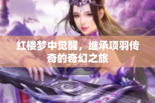 红楼梦中觉醒，继承项羽传奇的奇幻之旅