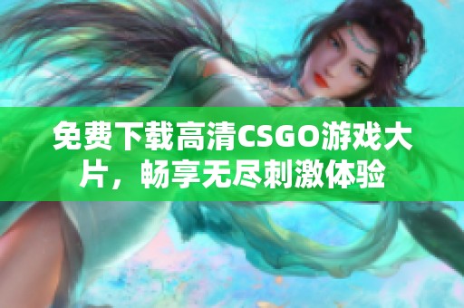 免费下载高清CSGO游戏大片，畅享无尽刺激体验